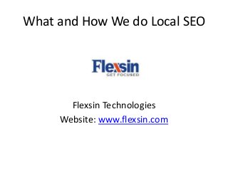What and How We do Local SEO
Flexsin Technologies
Website: www.flexsin.com
 