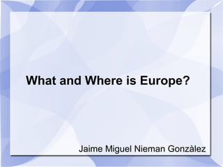 What and Where is Europe? Jaime Miguel Nieman Gonzàlez 