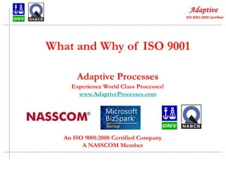 What and Why of ISO 9001
Adaptive Processes
Experience World Class Processes!
www.AdaptiveProcesses.com

An ISO 9001:2008 Certified Company
A NASSCOM Member

 