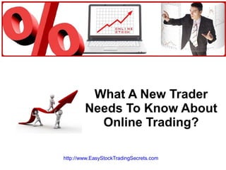 What A New Trader Needs To Know About Online Trading? http://www.EasyStockTradingSecrets.com   