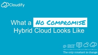 The only constant is changeThe only constant is change
What a No CompromisE.
Hybrid Cloud Looks Like
 