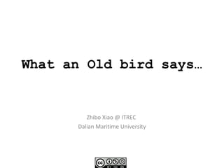What an Old bird says… Zhibo Xiao @ ITREC  Dalian Maritime University 