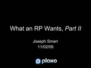 What an RP Wants,  Part II Joseph Smarr 11/02/09 