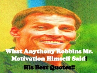 What Anythony Robbins Mr.
Motivation Himself Said!
His Best Quotes!!
 