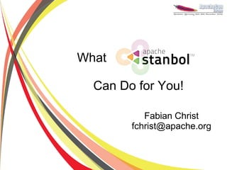 What

  Can Do for You!

           Fabian Christ
        fchrist@apache.org
 