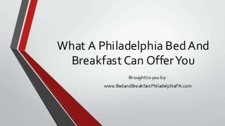 What A Philadelphia Bed And
Breakfast Can OfferYou
Brought to you by:
www.BedandBreakfastPhiladelphiaPA.com
 