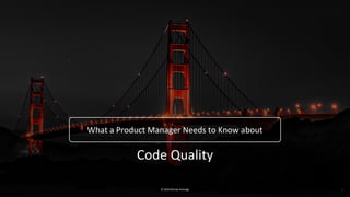 © 2018 Michael Rutledge
What a Product Manager Needs to Know about
1
Code Quality
 