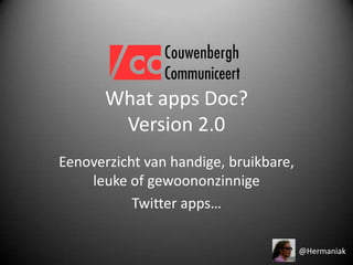 What apps Doc?Version 2.0 Eenoverzicht van handige, bruikbare, leuke of gewoononzinnige Twitter apps… @Hermaniak 