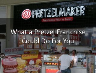 What a Pretzel Franchise
Could Do For You
 