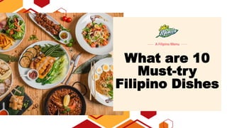 A Filipino Menu
What are 10
Must-try
Filipino Dishes
 