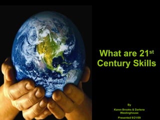 What are 21 st  Century Skills By Karen Brooks & Darlene Westinghouse Presented 9/21/09 