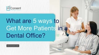 www.mconsent.net
What are 5 ways to
Get More Patients in a
Dental Office?
 