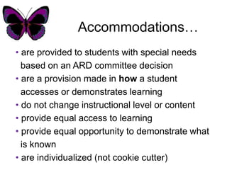 Accommodations…are provided to students with special needs based on an ARD committee decisionare a provision made in how a student accesses or demonstrates learningdo not change instructional level or content