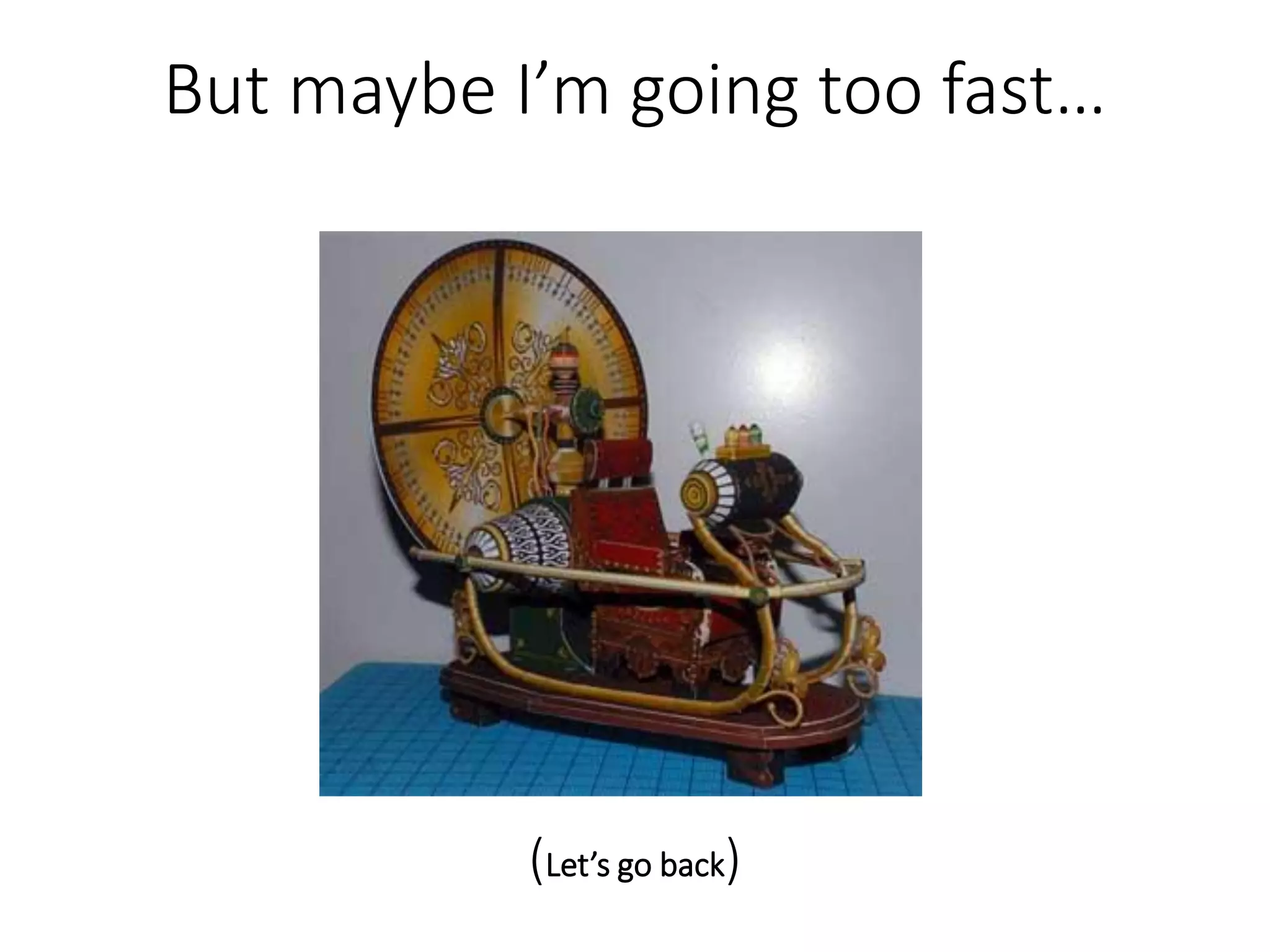 But maybe I’m going too fast…
(Let’s go back)
 