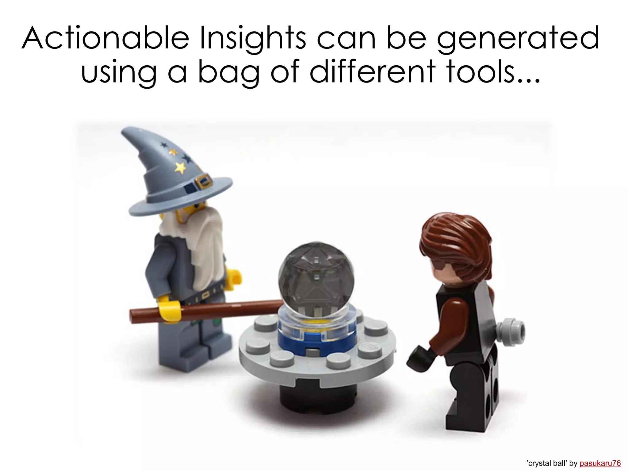 Actionable Insights can be generated
using a bag of different tools...
’crystal ball’ by pasukaru76
 