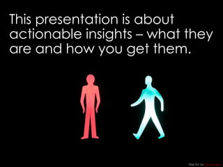 This presentation is about
actionable insights – what they
are and how you get them.
‘Stop Go’ by Nana B Agyei
 