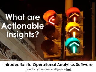 What are
Actionable
Insights?
Introduction to Operational Analytics Software
…and why business intelligence isn’t
‘Confused’ by Luis Argerich
 