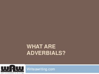 WHAT ARE
ADVERBIALS?
Writeawriting.com

 