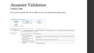 AnypointValidation
Validate URL
It is used to check the url is valid or not. e.g. http://www.dzone.com
 