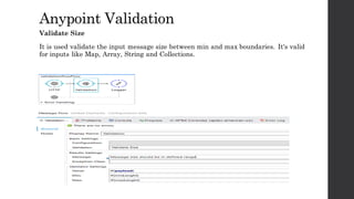 AnypointValidation
Validate Size
It is used validate the input message size between min and max boundaries. It's
valid for inputs like Map, Array, String andCollections.
 