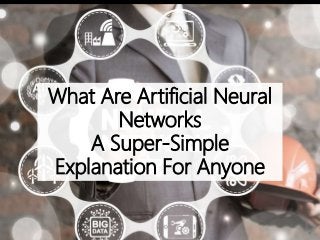 What Are Artificial Neural
Networks
A Super-Simple
Explanation For Anyone
 