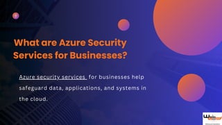 What are Azure Security
Services for Businesses?
Azure security services for businesses help
safeguard data, applications, and systems in
the cloud.
 