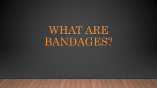 WHAT ARE
BANDAGES?
 