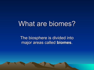 What are biomes? The biosphere is divided into major areas called  biomes . 