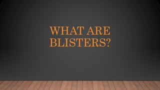 WHAT ARE
BLISTERS?
 