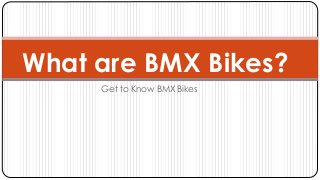 What are BMX Bikes? 
Get to Know BMX Bikes 
 
