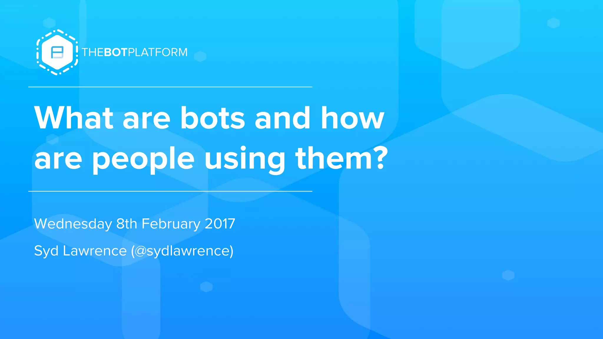 What are bots and how
are people using them?
Wednesday 8th February 2017
Syd Lawrence (@sydlawrence)
 
