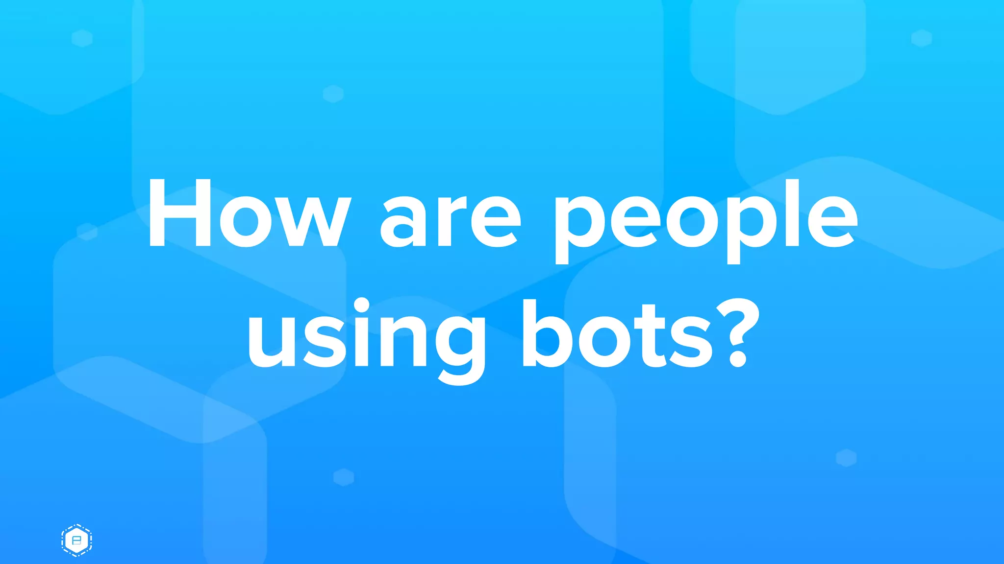 How are people
using bots?
 
