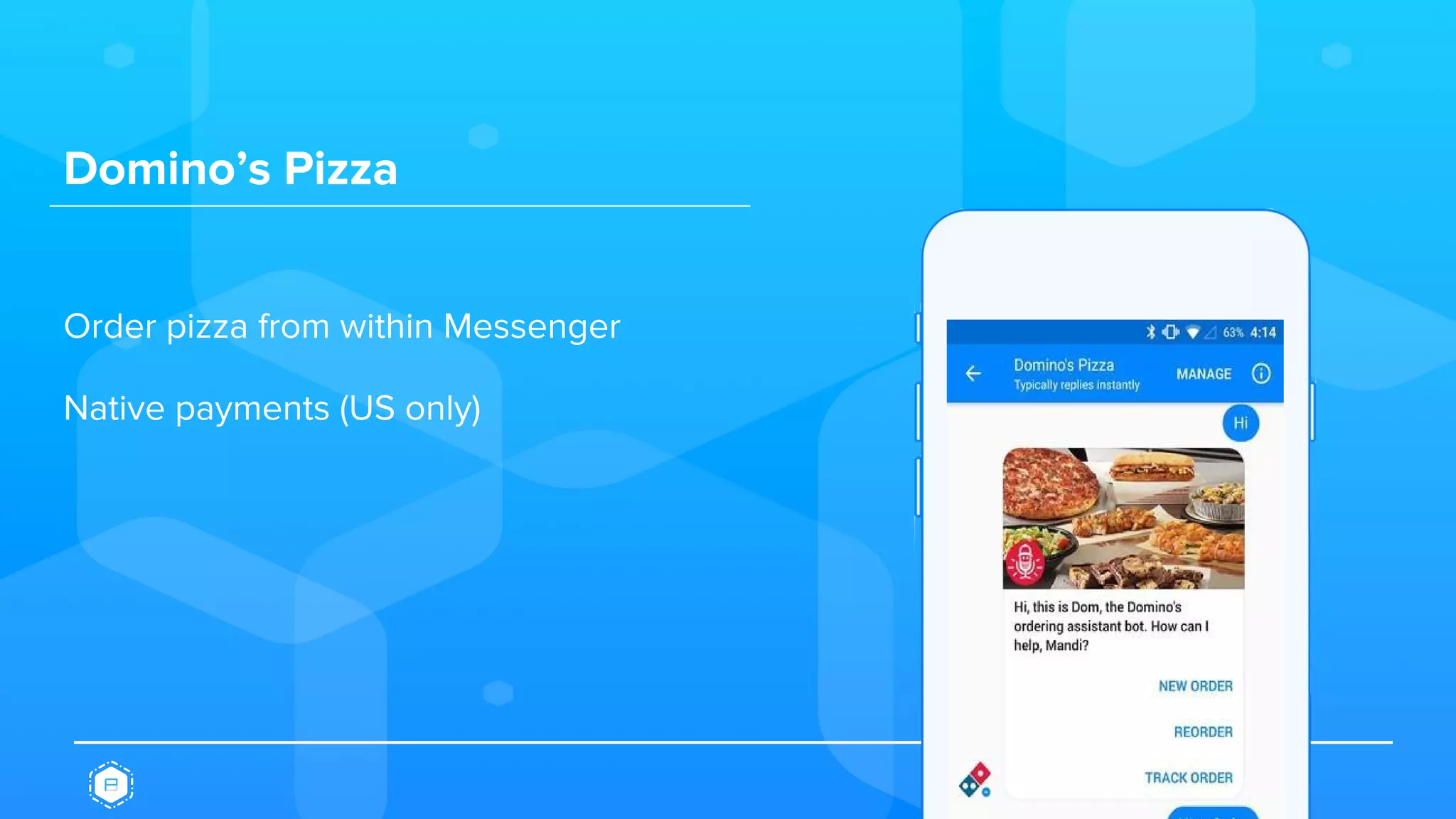 Domino’s Pizza
Order pizza from within Messenger
Native payments (US only)
 