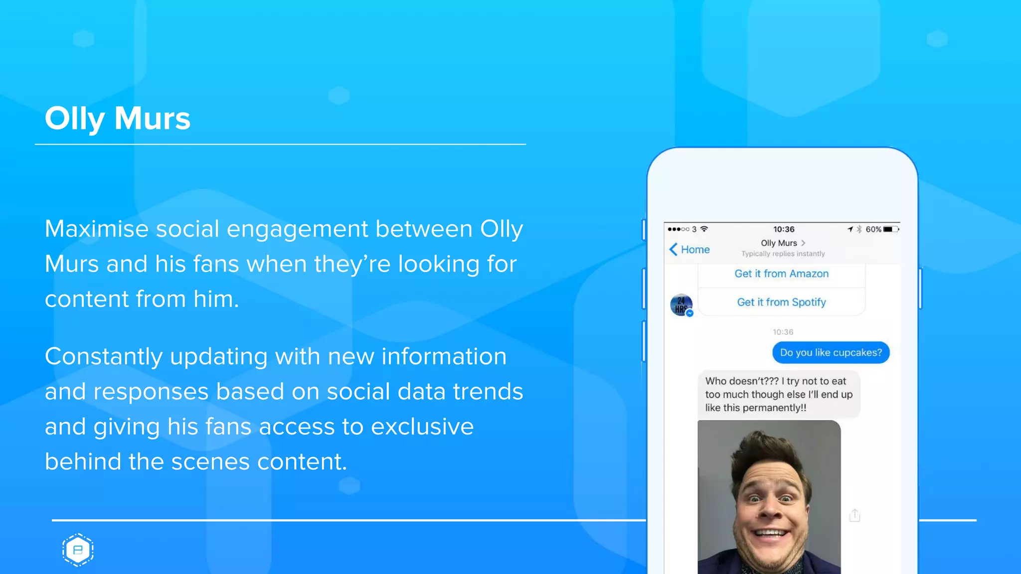 Olly Murs
Maximise social engagement between Olly
Murs and his fans when they’re looking for
content from him.
Constantly updating with new information
and responses based on social data trends
and giving his fans access to exclusive
behind the scenes content.
 