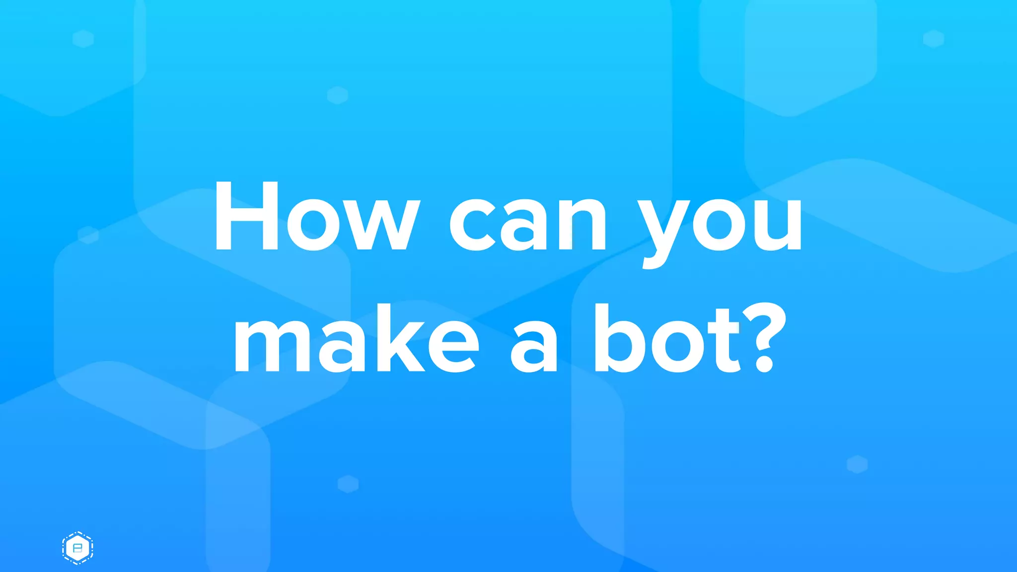 How can you
make a bot?
 