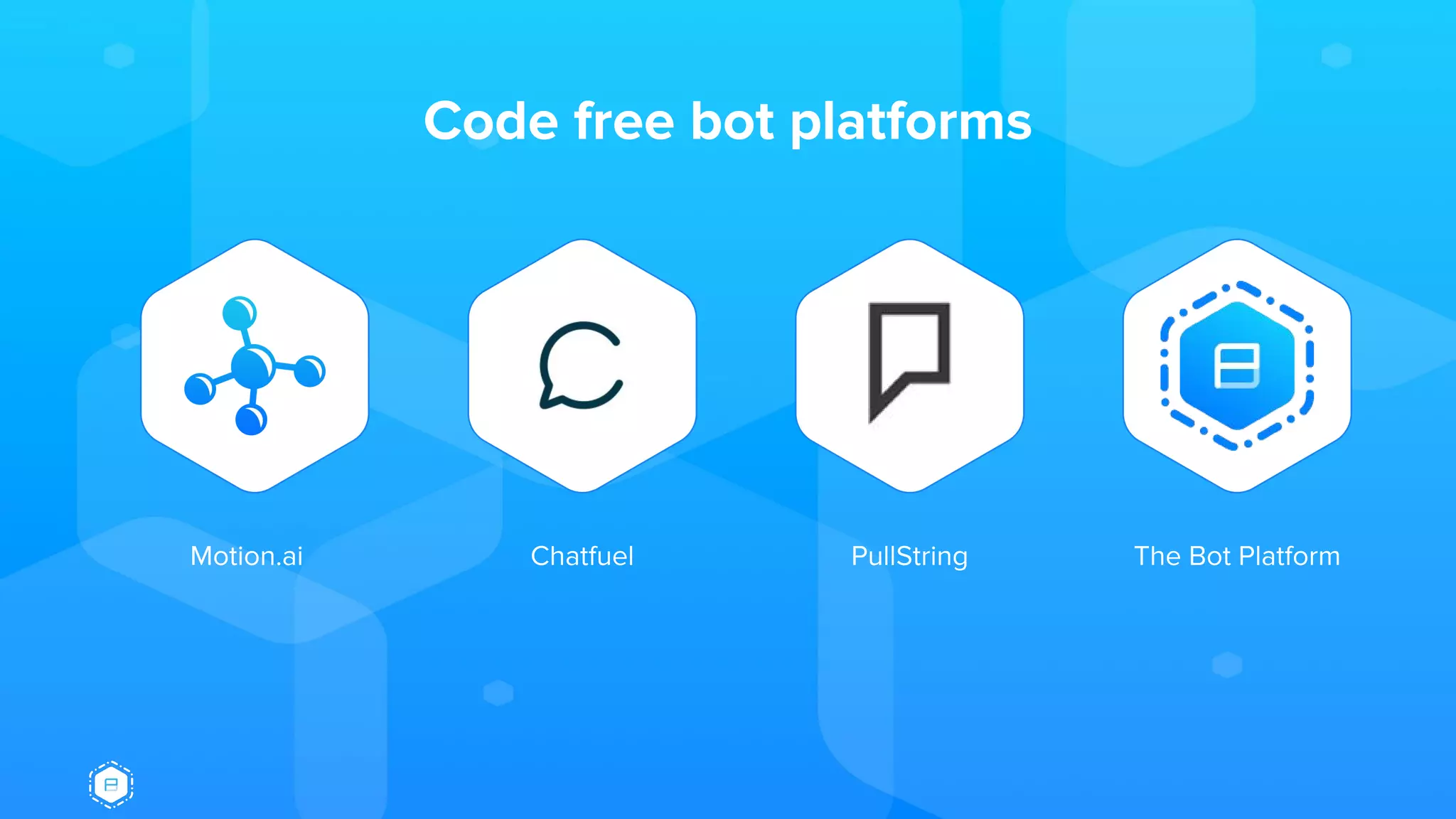 Code free bot platforms
Motion.ai Chatfuel PullString The Bot Platform
 