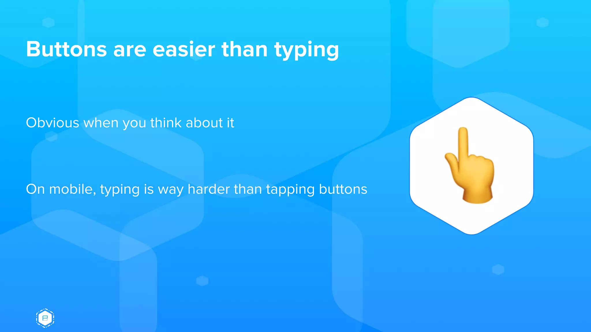 Buttons are easier than typing
Obvious when you think about it
On mobile, typing is way harder than tapping buttons
 