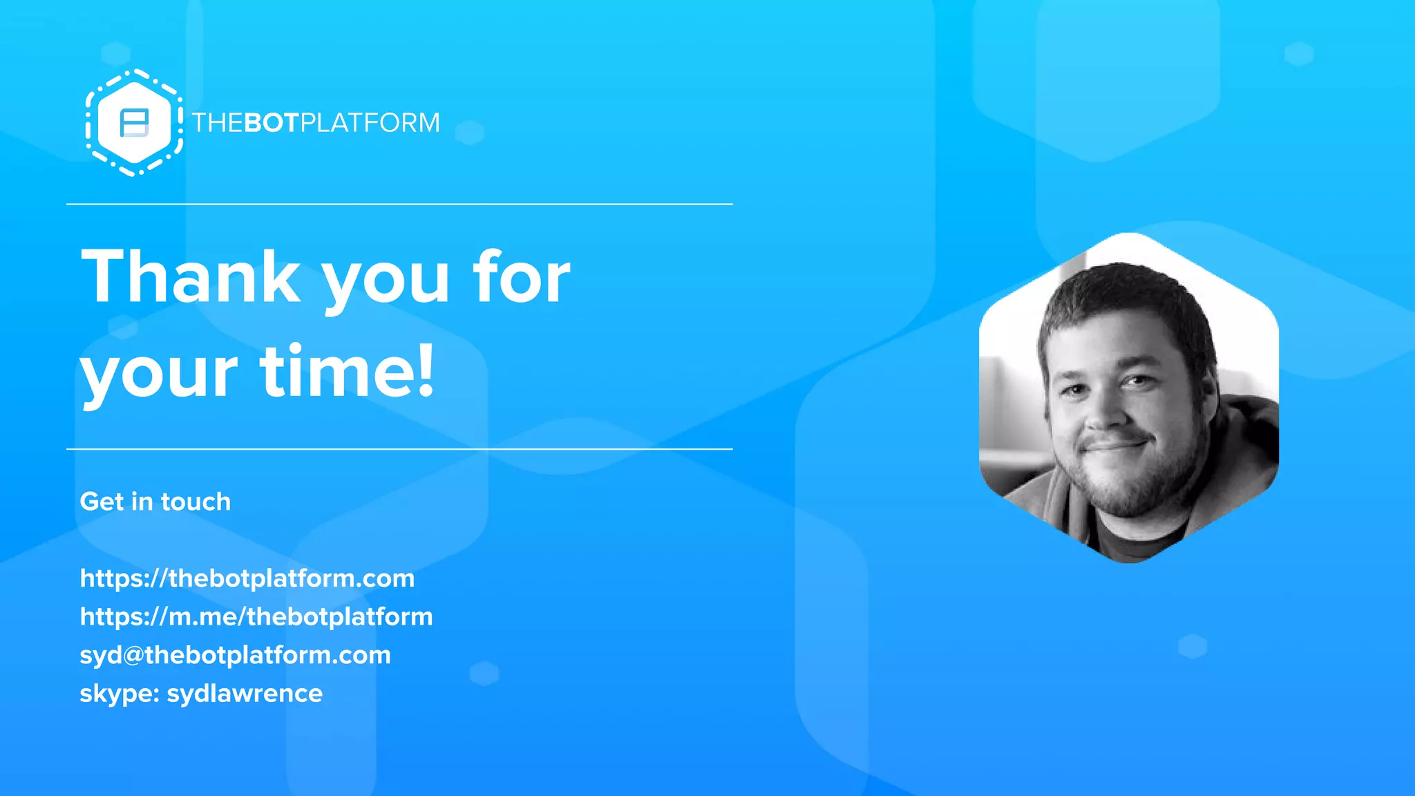 Thank you for
your time!
Get in touch
https://thebotplatform.com
https://m.me/thebotplatform
syd@thebotplatform.com
skype: sydlawrence
 