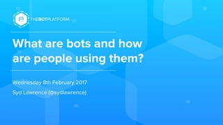 What are bots and how
are people using them?
Wednesday 8th February 2017
Syd Lawrence (@sydlawrence)
 