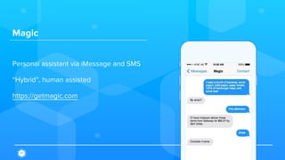 Magic
Personal assistant via iMessage and SMS
“Hybrid”, human assisted
https://getmagic.com
 