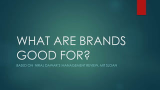 WHAT ARE BRANDS
GOOD FOR?
BASED ON NIRAJ DAWAR’S MANAGEMENT REVIEW, MIT SLOAN
 