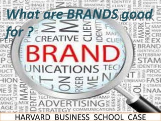 What are BRANDS good
for ?
HARVARD BUSINESS SCHOOL CASE
 