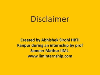 Disclaimer
Created by Abhishek Sirohi HBTI
Kanpur during an internship by prof
Sameer Mathur IIML.
www.iiminternship.com
 
