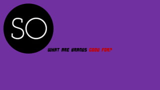 WHAT ARE BRANDS GOOD FOR?
 