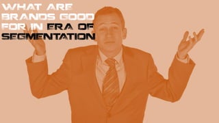 WHAT ARE
BRANDS GOOD
FOR IN ERA OF
SEGMENTATION
 