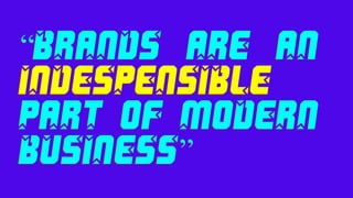 “BRANDS ARE AN
INDESPENSIBLE
PART OF MODERN
BUSINESS”
 