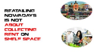 REATAILING
NOWADAYS
IS NOT
ABOUT
COLLECTING
RENT ON
SHELF SPACE
 