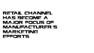 RETAIL CHANNEL
HAS BECOME A
MAJOR FOCUS OF
MANUFACTURER’S
MARKETING
EFFORTS
 