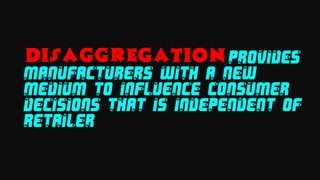 DISAGGREGATION PROVIDES
MANUFACTURERS WITH A NEW
MEDIUM TO INFLUENCE CONSUMER
DECISIONS THAT IS INDEPENDENT OF
RETAILER
 