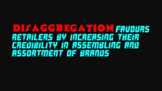 DISAGGREGATION FAVOURS
RETAILERS BY INCREASING THEIR
CREDIBILITY IN ASSEMBLING AND
ASSORTMENT OF BRANDS
 